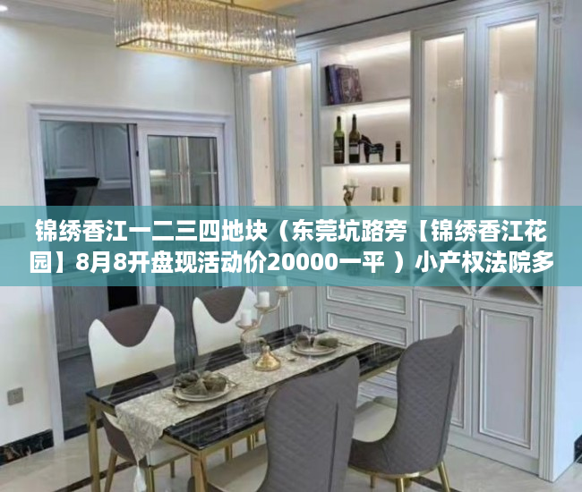 锦绣香江一二三四地块（东莞坑路旁【锦绣香江花园】8月8开盘现活动价20000一平 ）小产权法院多久，