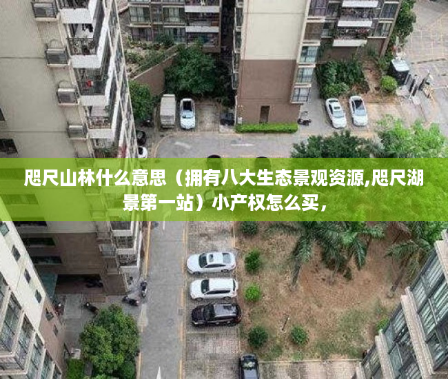 咫尺山林什么意思（拥有八大生态景观资源,咫尺湖景第一站）小产权怎么买，