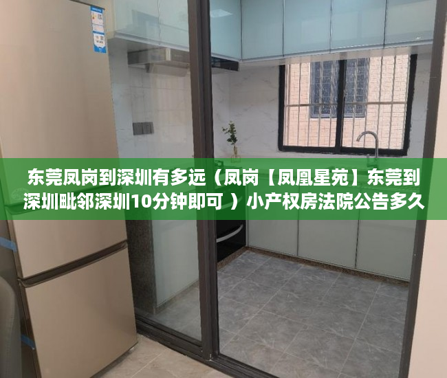 东莞凤岗到深圳有多远（凤岗【凤凰星苑】东莞到深圳毗邻深圳10分钟即可 ）小产权房法院公告多久，