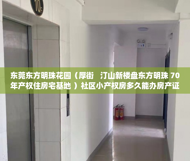东莞东方明珠花园（厚街   汀山新楼盘东方明珠 70年产权住房宅基地 ）社区小产权房多久能办房产证，