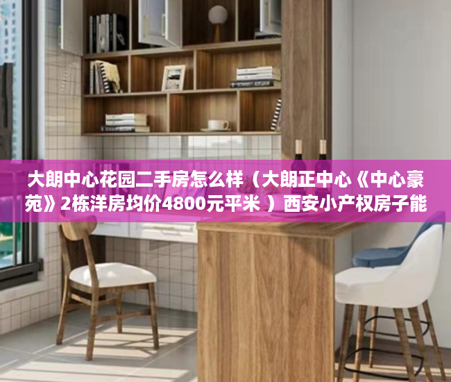 大朗中心花园二手房怎么样（大朗正中心《中心豪苑》2栋洋房均价4800元平米 ）西安小产权房子能住多久，