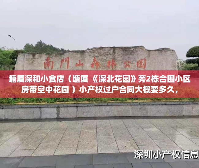 塘厦深和小食店（塘厦 《深北花园》旁2栋合围小区房带空中花园 ）小产权过户合同大概要多久，