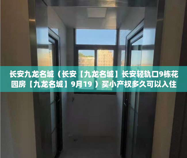 长安九龙名城（长安【九龙名城】长安轻轨口9栋花园房【九龙名城】9月19 ）买小产权多久可以入住，