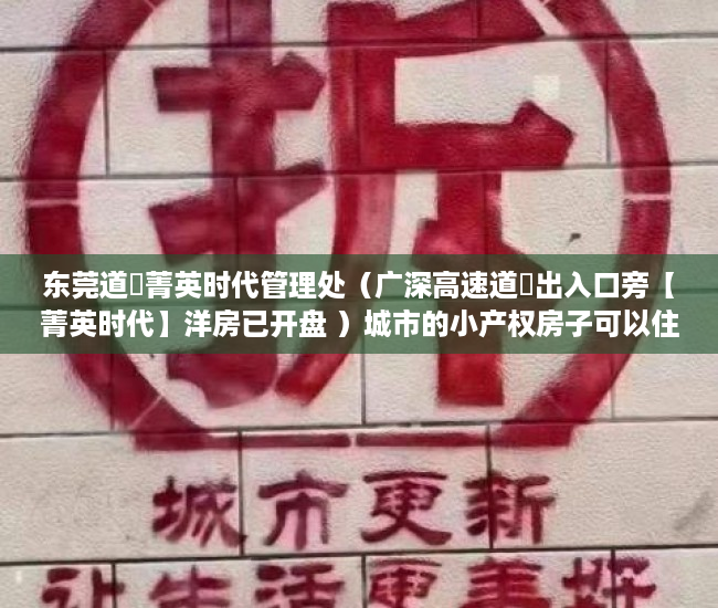 东莞道滘菁英时代管理处（广深高速道滘出入口旁【菁英时代】洋房已开盘 ）城市的小产权房子可以住多久，