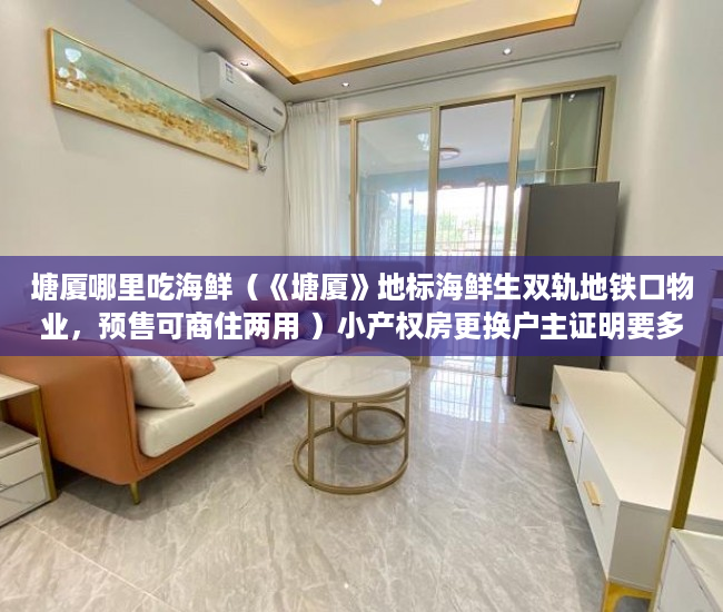 塘厦哪里吃海鲜（《塘厦》地标海鲜生双轨地铁口物业，预售可商住两用 ）小产权房更换户主证明要多久，
