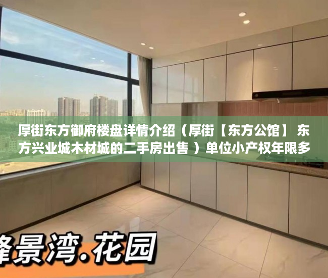 厚街东方御府楼盘详情介绍（厚街【东方公馆】 东方兴业城木材城的二手房出售 ）单位小产权年限多久，