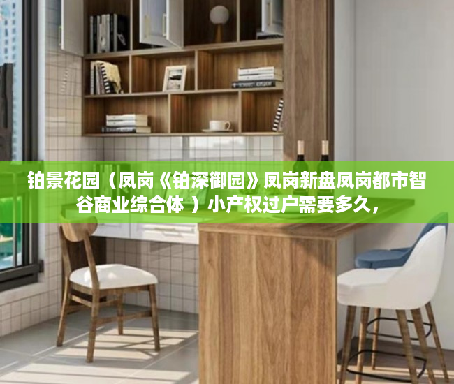 铂景花园（凤岗《铂深御园》凤岗新盘凤岗都市智谷商业综合体 ）小产权过户需要多久，