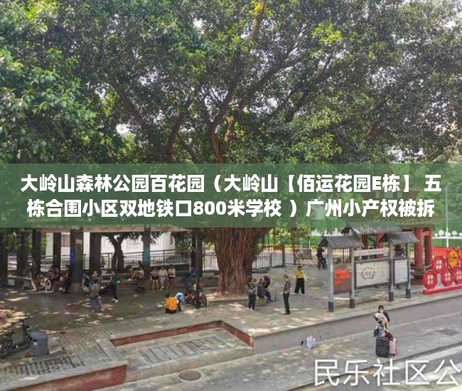 大岭山森林公园百花园（大岭山【佰运花园E栋】 五栋合围小区双地铁口800米学校 ）广州小产权被拆怎么处理，