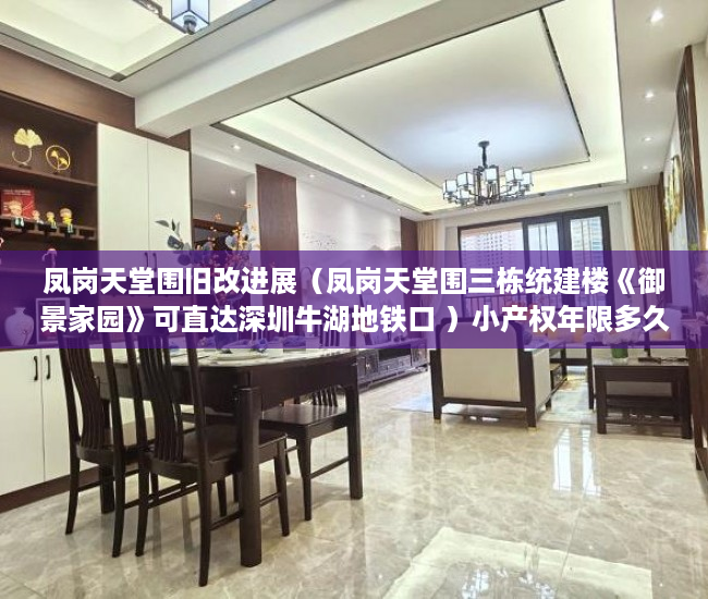 凤岗天堂围旧改进展（凤岗天堂围三栋统建楼《御景家园》可直达深圳牛湖地铁口 ）小产权年限多久，