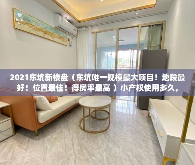 2021东坑新楼盘（东坑唯一规模最大项目！地段最好！位置最佳！得房率最高 ）小产权使用多久，