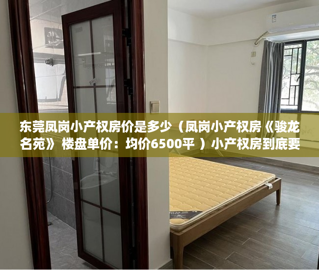 东莞凤岗小产权房价是多少（凤岗小产权房《骏龙名苑》 楼盘单价：均价6500平 ）小产权房到底要多久能转正，