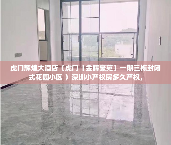 虎门辉煌大酒店（虎门【金晖豪苑】一期三栋封闭式花园小区 ）深圳小产权房多久产权，