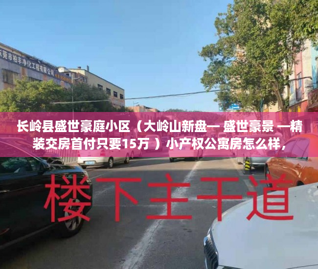 长岭县盛世豪庭小区（大岭山新盘— 盛世豪景 —精装交房首付只要15万 ）小产权公寓房怎么样，