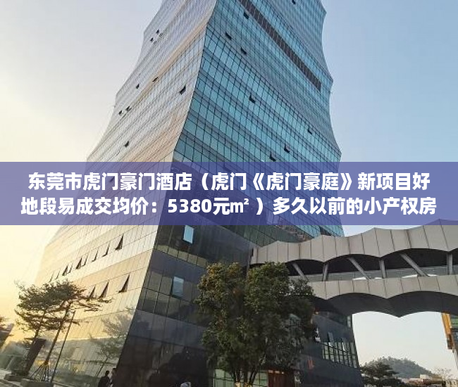 东莞市虎门豪门酒店（虎门《虎门豪庭》新项目好地段易成交均价：5380元㎡ ）多久以前的小产权房买卖合同有效，