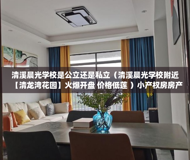 清溪晨光学校是公立还是私立（清溪晨光学校附近【清龙湾花园】火爆开盘 价格低莲 ）小产权房房产证多久下来，