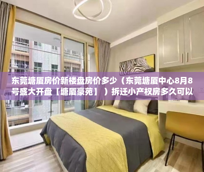 东莞塘厦房价新楼盘房价多少（东莞塘厦中心8月8号盛大开盘【塘厦豪苑】 ）拆迁小产权房多久可以买卖，