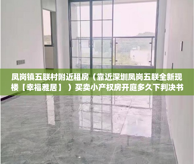 凤岗镇五联村附近租房（靠近深圳凤岗五联全新现楼【幸福雅居】 ）买卖小产权房开庭多久下判决书，
