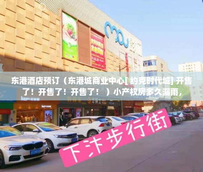 东港酒店预订（东港城商业中心[ 约克时代城] 开售了！开售了！开售了！ ）小产权房多久漏雨，