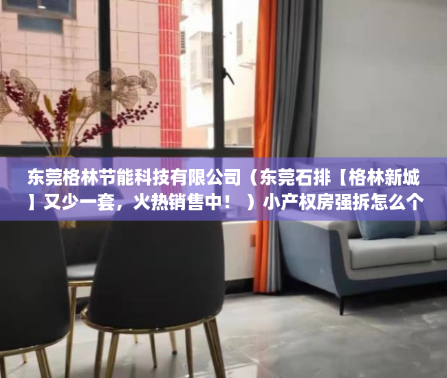 东莞格林节能科技有限公司（东莞石排【格林新城】又少一套，火热销售中！ ）小产权房强拆怎么个赔法，