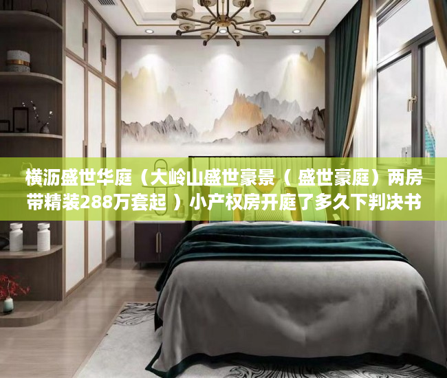 横沥盛世华庭（大岭山盛世豪景（ 盛世豪庭）两房带精装288万套起 ）小产权房开庭了多久下判决书，