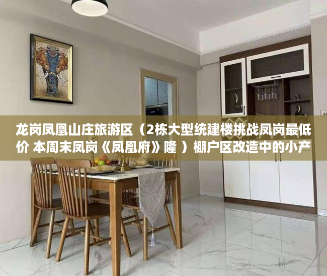 龙岗凤凰山庄旅游区（2栋大型统建楼挑战凤岗最低价 本周末凤岗《凤凰府》隆 ）棚户区改造中的小产权房怎么处理，