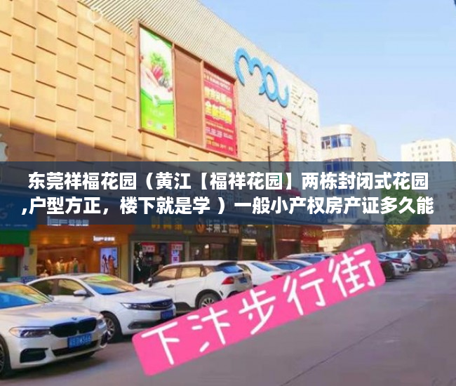 东莞祥福花园（黄江【福祥花园】两栋封闭式花园,户型方正，楼下就是学 ）一般小产权房产证多久能下来，