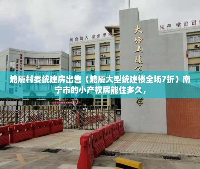 塘厦村委统建房出售（塘厦大型统建楼全场7折）南宁市的小产权房能住多久，