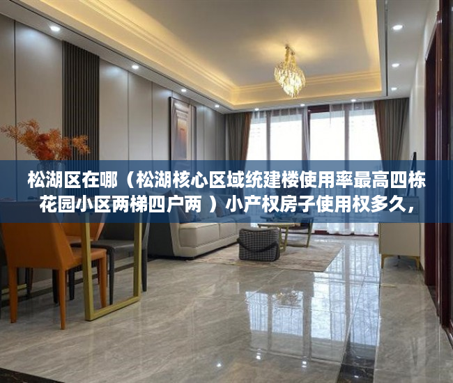 松湖区在哪（松湖核心区域统建楼使用率最高四栋花园小区两梯四户两 ）小产权房子使用权多久，