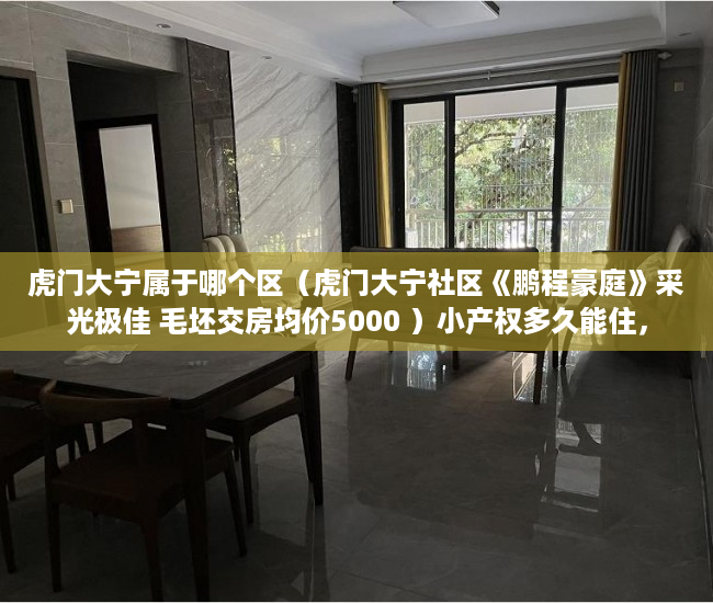 虎门大宁属于哪个区（虎门大宁社区《鹏程豪庭》采光极佳 毛坯交房均价5000 ）小产权多久能住，