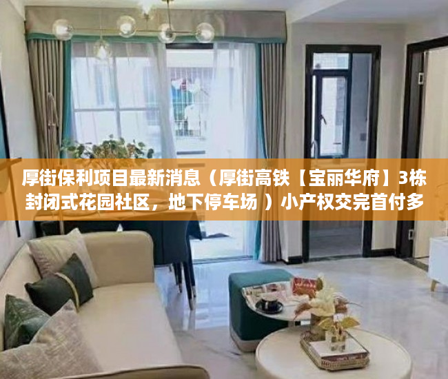 厚街保利项目最新消息（厚街高铁【宝丽华府】3栋封闭式花园社区，地下停车场 ）小产权交完首付多久签合同，