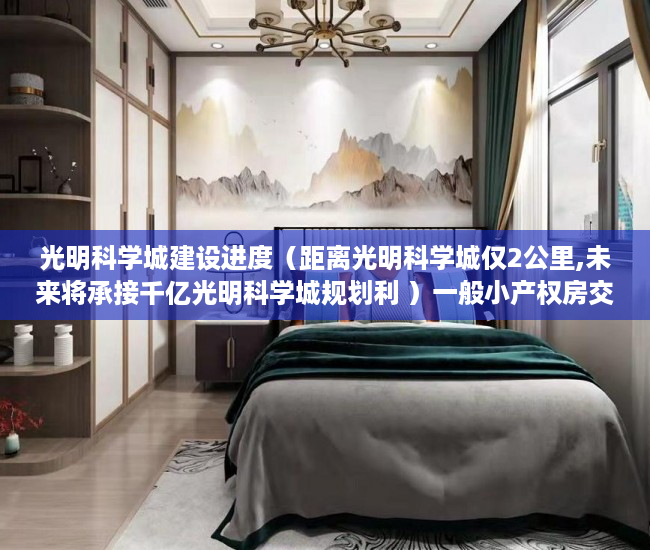 光明科学城建设进度（距离光明科学城仅2公里,未来将承接千亿光明科学城规划利 ）一般小产权房交房需要多久，