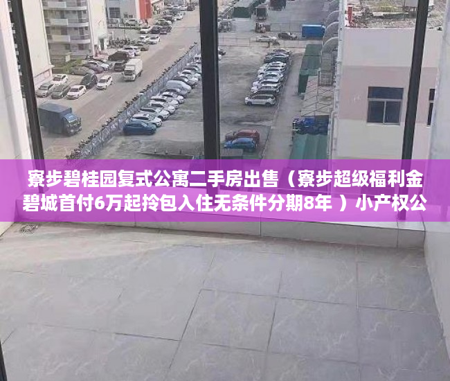寮步碧桂园复式公寓二手房出售（寮步超级福利金碧城首付6万起拎包入住无条件分期8年 ）小产权公证处房产公证要多久，