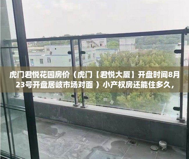 虎门君悦花园房价（虎门【君悦大厦】开盘时间8月23号开盘居岐市场对面 ）小产权房还能住多久，