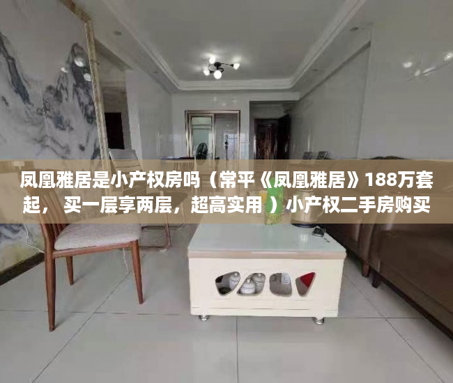 凤凰雅居是小产权房吗（常平《凤凰雅居》188万套起， 买一层享两层，超高实用 ）小产权二手房购买多久合同生效，