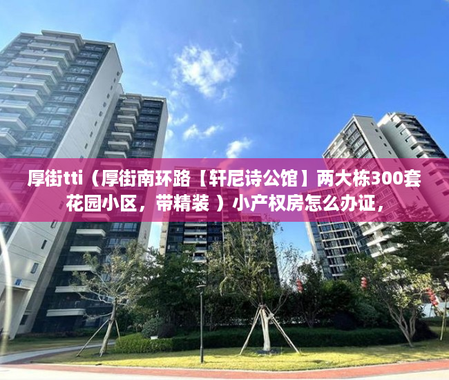 厚街tti（厚街南环路【轩尼诗公馆】两大栋300套花园小区，带精装 ）小产权房怎么办证，