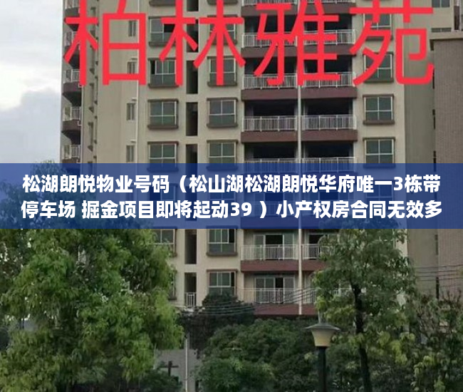 松湖朗悦物业号码（松山湖松湖朗悦华府唯一3栋带停车场 掘金项目即将起动39 ）小产权房合同无效多久可起诉，