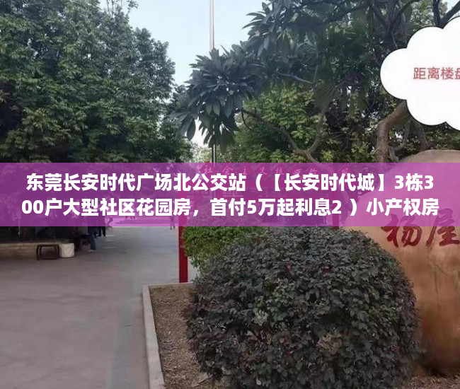 东莞长安时代广场北公交站（【长安时代城】3栋300户大型社区花园房，首付5万起利息2 ）小产权房怎么购买，
