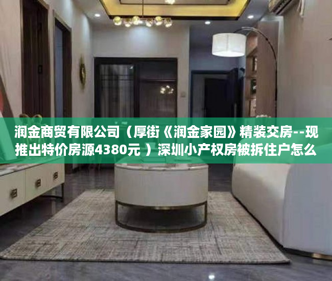 润金商贸有限公司（厚街《润金家园》精装交房--现推出特价房源4380元 ）深圳小产权房被拆住户怎么办，