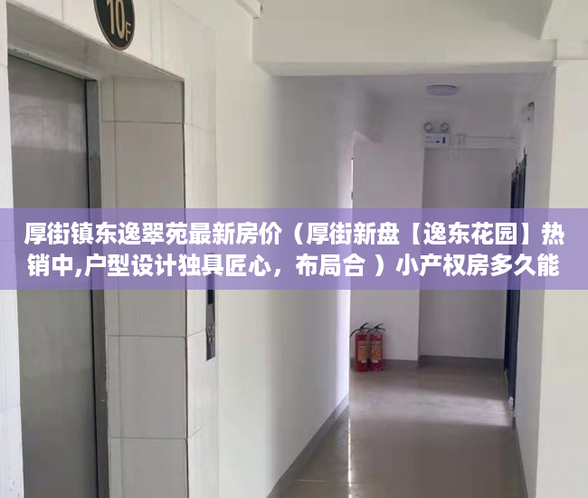 厚街镇东逸翠苑最新房价（厚街新盘【逸东花园】热销中,户型设计独具匠心，布局合 ）小产权房多久能拿到房产证，
