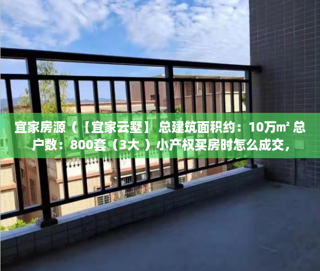 宜家房源（【宜家云墅】 总建筑面积约：10万㎡ 总户数：800套（3大 ）小产权买房时怎么成交，
