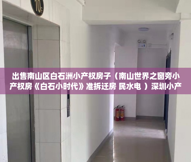 出售南山区白石洲小产权房子（南山世界之窗旁小产权房《白石小时代》准拆迁房 民水电 ）深圳小产权房产证多久能办下来，
