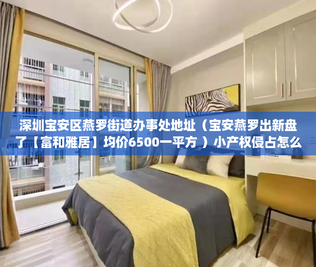 深圳宝安区燕罗街道办事处地址（宝安燕罗出新盘了【富和雅居】均价6500一平方 ）小产权侵占怎么办，