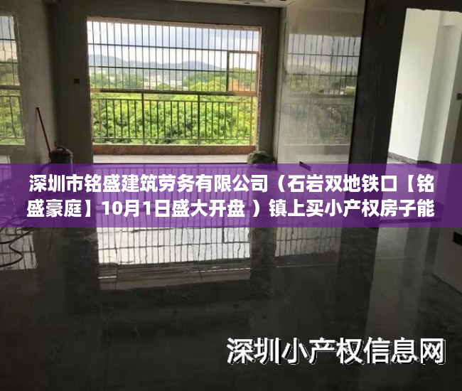 深圳市铭盛建筑劳务有限公司（石岩双地铁口【铭盛豪庭】10月1日盛大开盘 ）镇上买小产权房子能住多久，