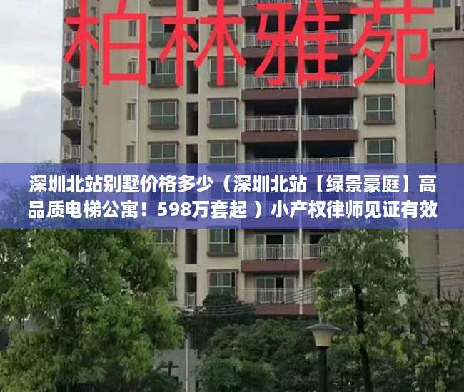 深圳北站别墅价格多少（深圳北站【绿景豪庭】高品质电梯公寓！598万套起 ）小产权律师见证有效期多久，