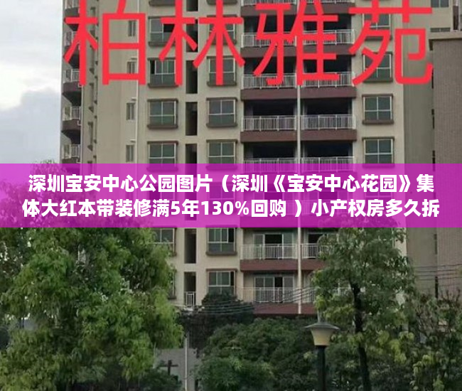 深圳宝安中心公园图片（深圳《宝安中心花园》集体大红本带装修满5年130%回购 ）小产权房多久拆迁，