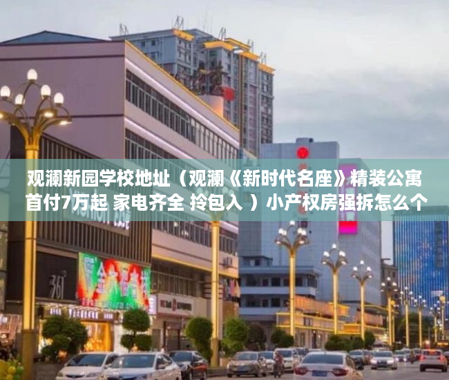 观澜新园学校地址（观澜《新时代名座》精装公寓 首付7万起 家电齐全 拎包入 ）小产权房强拆怎么个赔法，