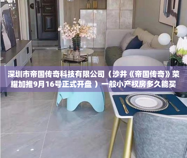 深圳市帝国传奇科技有限公司（沙井《帝国传奇》荣耀加推9月16号正式开盘 ）一般小产权房多久能买卖，