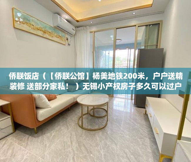 侨联饭店（【侨联公馆】杨美地铁200米，户户送精装修 送部分家私！ ）无锡小产权房子多久可以过户，