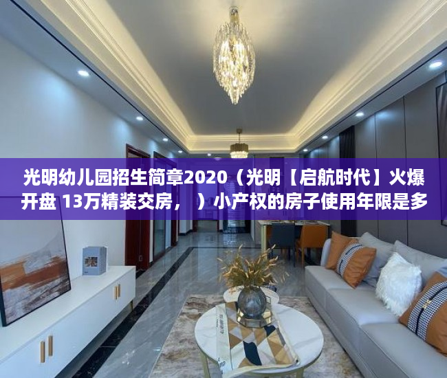 光明幼儿园招生简章2020（光明【启航时代】火爆开盘 13万精装交房， ）小产权的房子使用年限是多久，