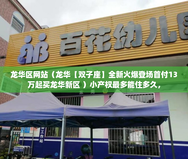 龙华区网站（龙华【双子座】全新火爆登场首付13万起买龙华新区 ）小产权最多能住多久，